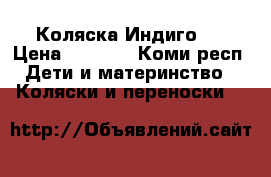 Коляска Индиго . › Цена ­ 4 500 - Коми респ. Дети и материнство » Коляски и переноски   